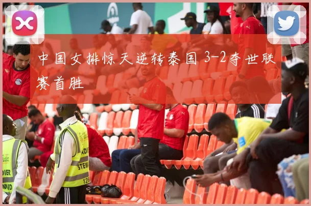 中国女排惊天逆转泰国 3-2夺世联赛首胜