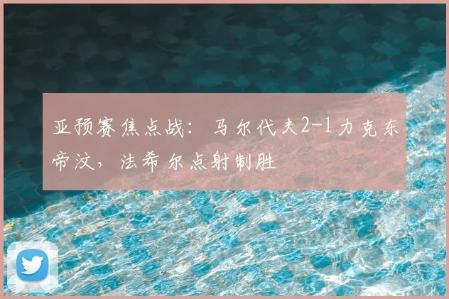 亚预赛焦点战：马尔代夫2-1力克东帝汶，法希尔点射制胜
