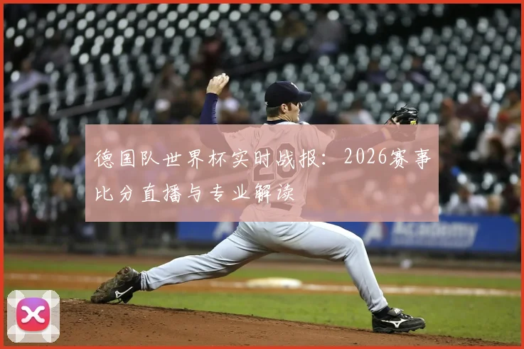 德国队世界杯实时战报：2026赛事比分直播与专业解读