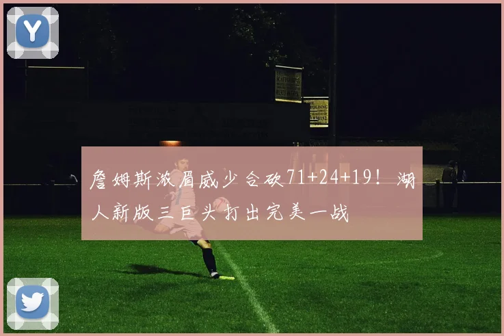 詹姆斯浓眉威少合砍71+24+19!湖人新版三巨头打出完美一战